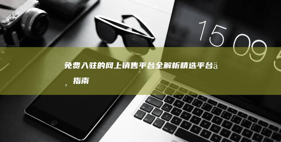 免费入驻的网上销售平台全解析：精选平台与指南