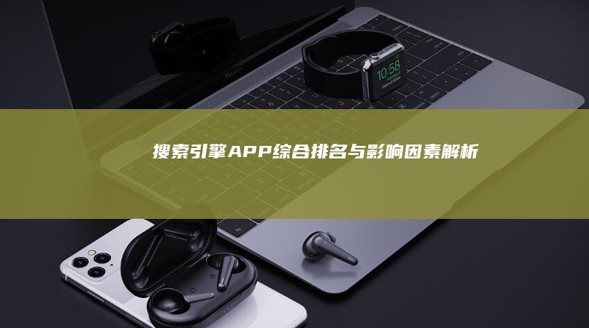 搜索引擎APP综合排名与影响因素解析