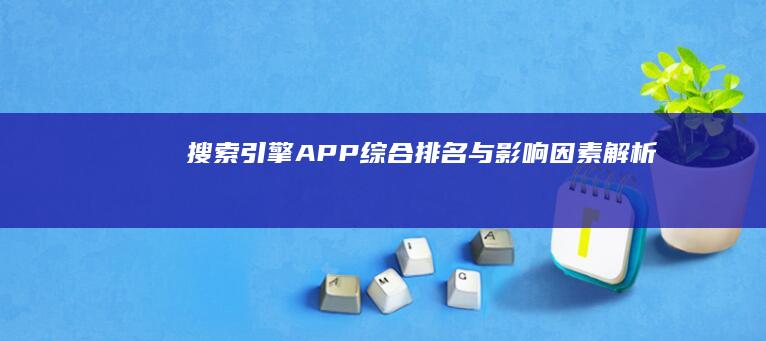 搜索引擎APP综合排名与影响因素解析